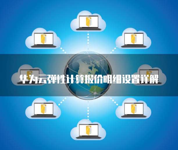 华为云弹性计算报价明细设置详解