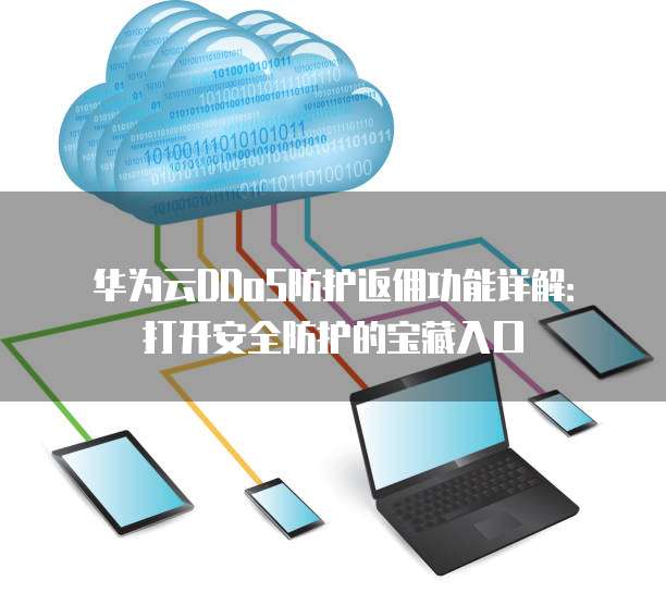华为云DDoS防护返佣功能详解:打开安全防护的宝藏入口