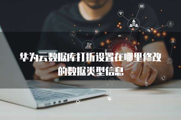 华为云数据库打折设置在哪里修改的数据类型信息