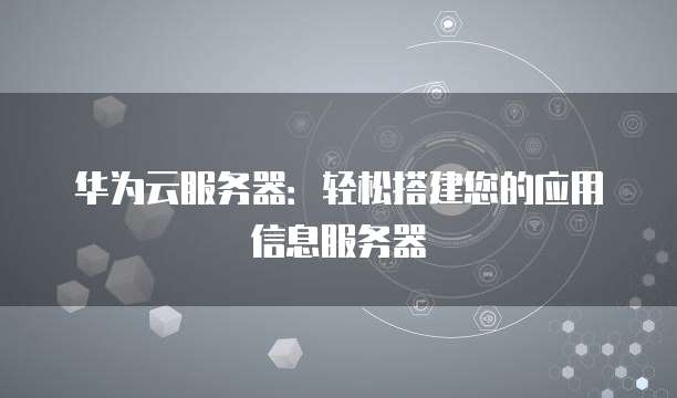 华为云服务器:轻松搭建您的应用信息服务器