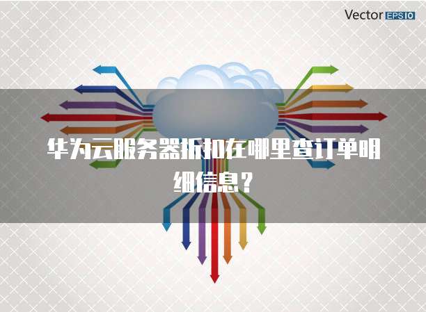 华为云服务器折扣在哪里查订单明细信息?