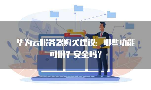 华为云服务器购买建议：哪些功能可用？安全吗？