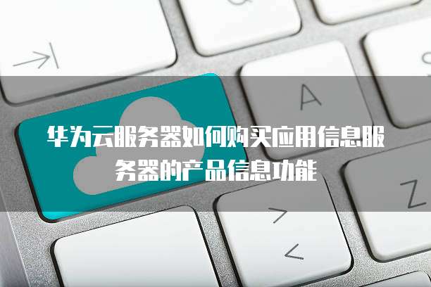 华为云服务器如何购买应用信息服务器的产品信息功能