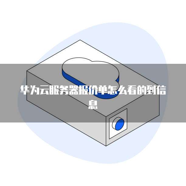 华为云服务器报价单怎么看的到信息