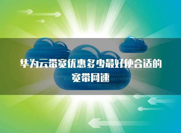 华为云带宽优惠多少最好使合适的宽带网速
