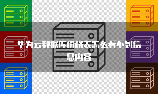华为云数据库价格表怎么看不到信息内容