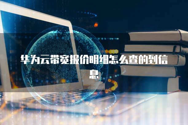 华为云带宽报价明细怎么查的到信息