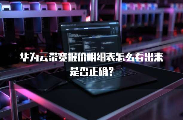 华为云带宽报价明细表怎么看出来是否正确?