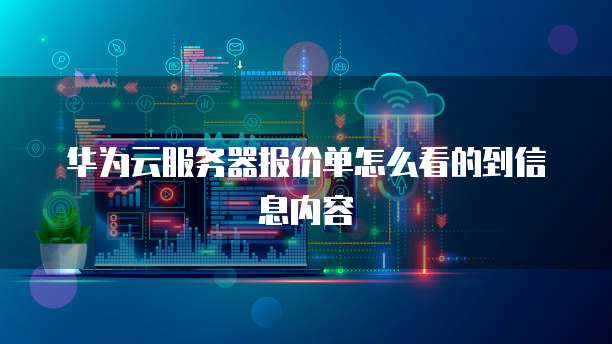 华为云服务器报价单怎么看的到信息内容