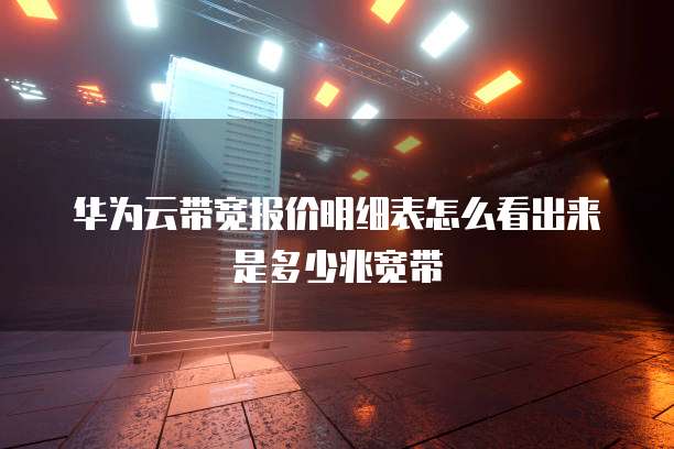 华为云带宽报价明细表怎么看出来是多少兆宽带