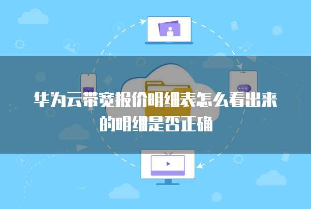 华为云带宽报价明细表怎么看出来的明细是否正确