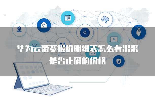 华为云带宽报价明细表怎么看出来是否正确的价格