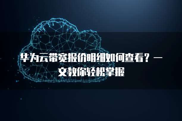 华为云带宽报价明细如何查看?一文教你轻松掌握