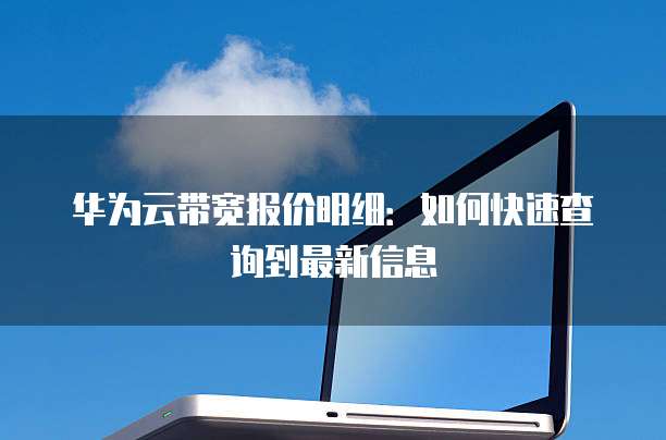 华为云带宽报价明细：如何快速查询到最新信息