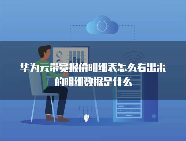 华为云带宽报价明细表怎么看出来的明细数据是什么