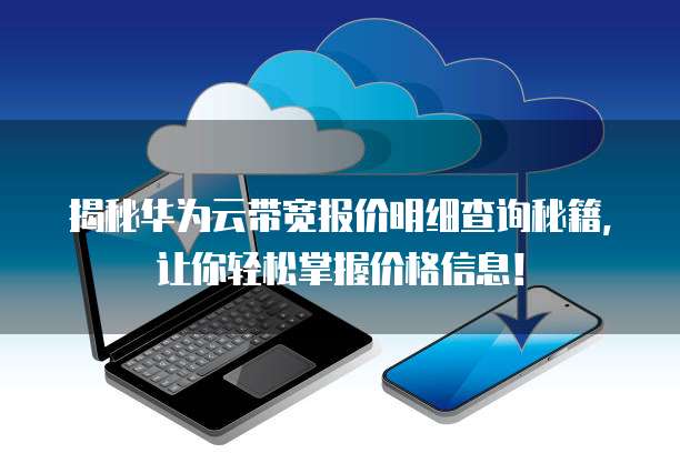 揭秘华为云带宽报价明细查询秘籍,让你轻松掌握价格信息!