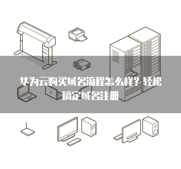 华为云购买域名流程怎么样?轻松搞定域名注册