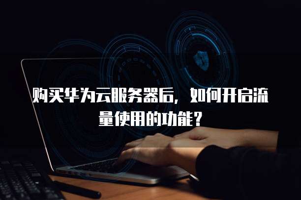 购买华为云服务器后,如何开启流量使用的功能?