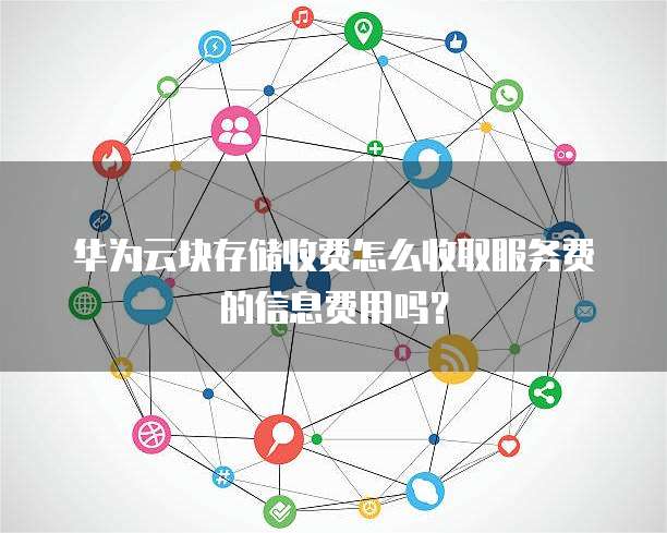 华为云块存储收费怎么收取服务费的信息费用吗?