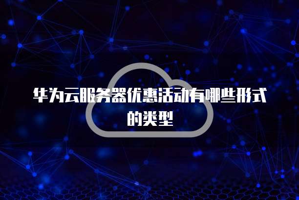 华为云服务器优惠活动有哪些形式的类型