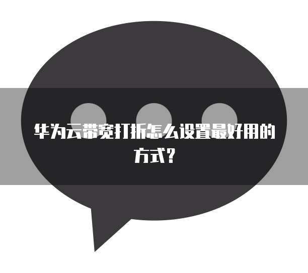 华为云带宽打折怎么设置最好用的方式？