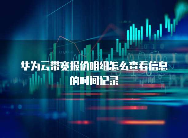 华为云带宽报价明细怎么查看信息的时间记录