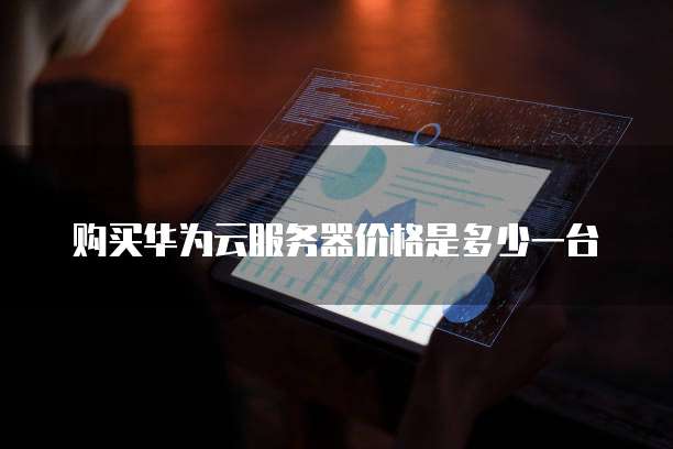购买华为云服务器价格是多少一台