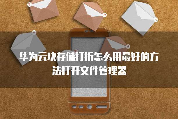 华为云块存储打折怎么用最好的方法打开文件管理器