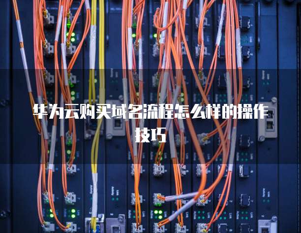 华为云购买域名流程怎么样的操作技巧