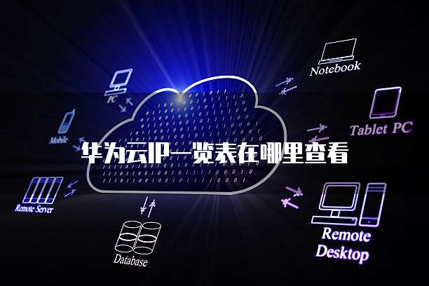 华为云IP一览表在哪里查看