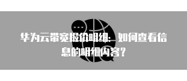 华为云带宽报价明细：如何查看信息的明细内容？