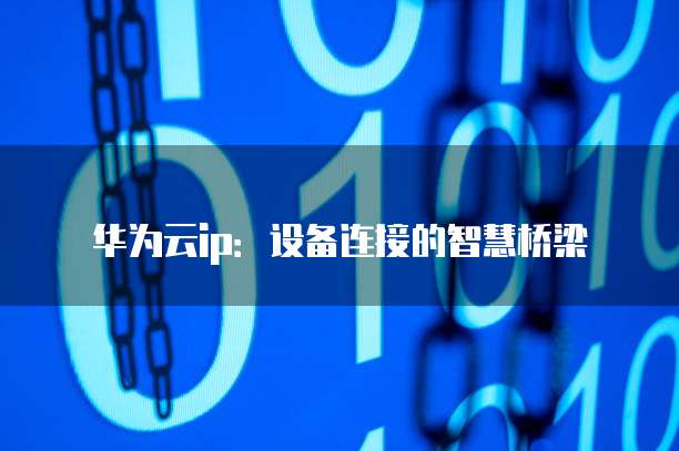 华为云ip:设备连接的智慧桥梁