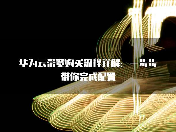 华为云带宽购买流程详解:一步步带你完成配置