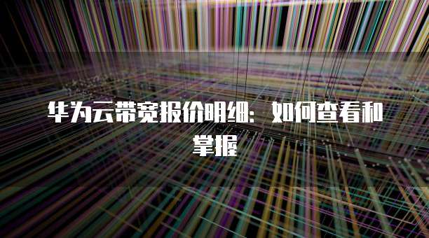 华为云带宽报价明细:如何查看和掌握