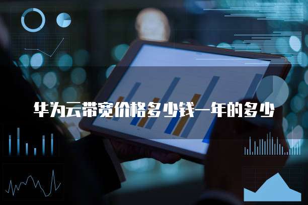 华为云带宽价格多少钱一年的多少
