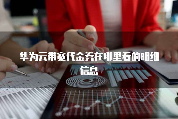 华为云带宽代金券在哪里看的明细信息