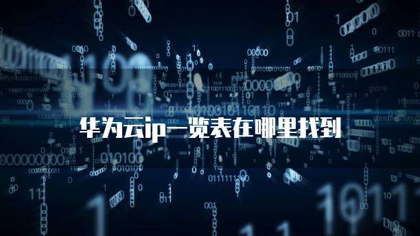 华为云ip一览表在哪里找到