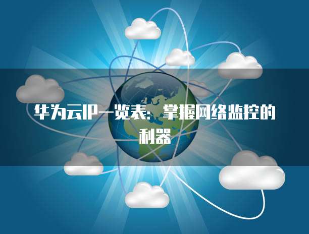 华为云IP一览表：掌握网络监控的利器