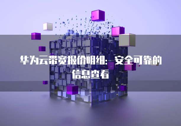 华为云带宽报价明细:安全可靠的信息查看