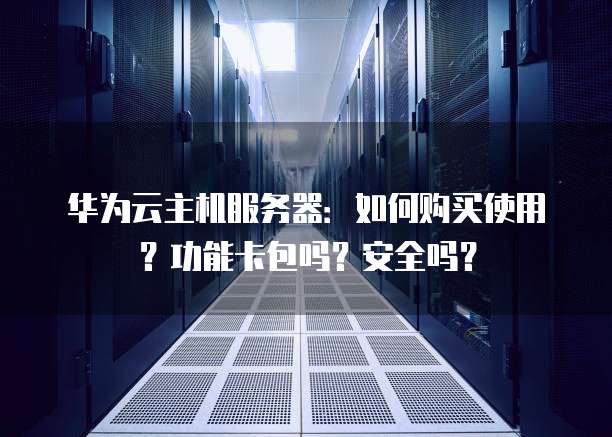 华为云主机服务器：如何购买使用？功能卡包吗？安全吗？