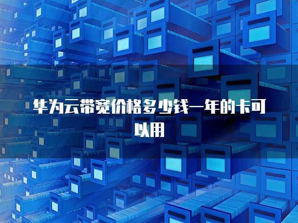 华为云带宽价格多少钱一年的卡可以用
