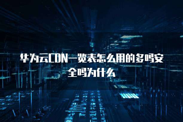 华为云CDN一览表怎么用的多吗安全吗为什么