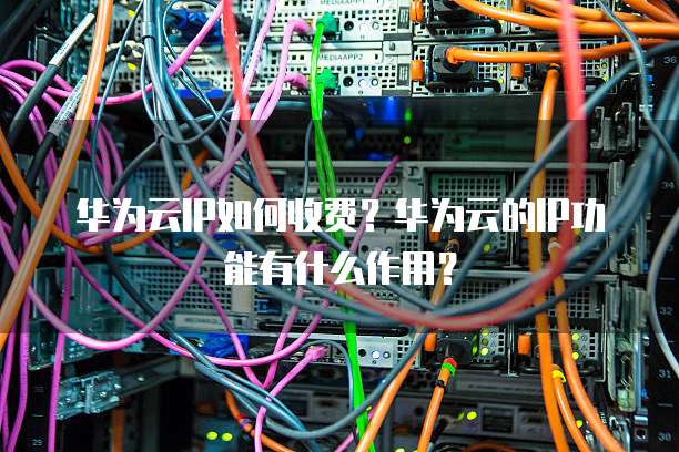 华为云IP如何收费?华为云的IP功能有什么作用?