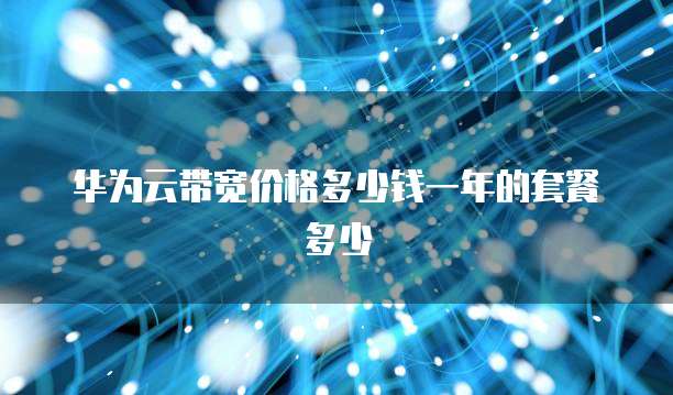 华为云带宽价格多少钱一年的套餐多少