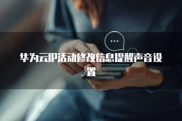 华为云IP活动修改信息提醒声音设置
