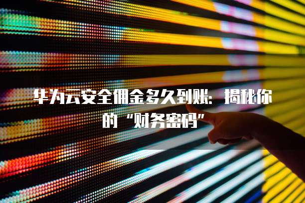 华为云安全佣金多久到账:揭秘你的“财务密码”