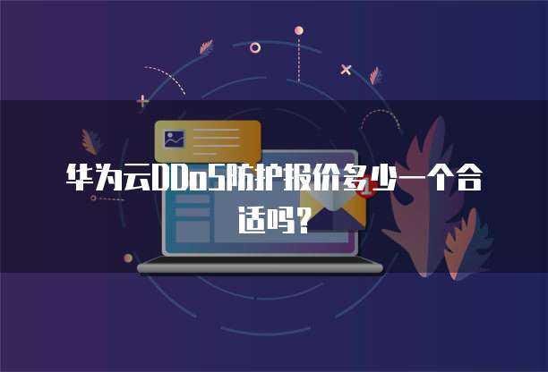 华为云DDoS防护报价多少一个合适吗?