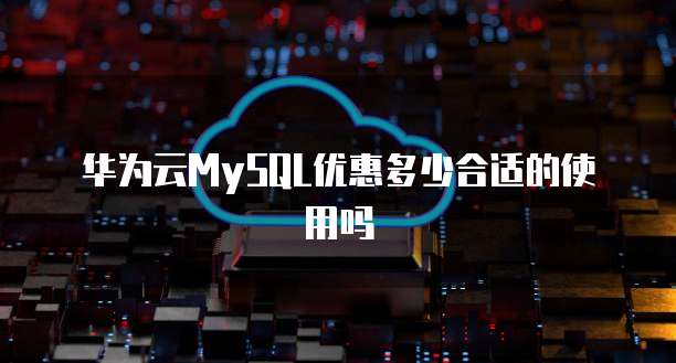 华为云MySQL优惠多少合适的使用吗