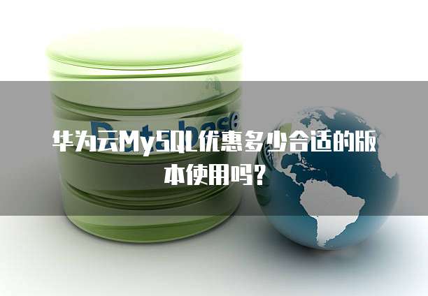 华为云MySQL优惠多少合适的版本使用吗?