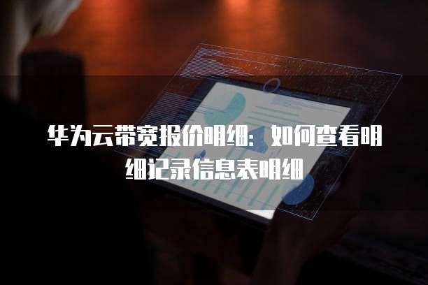华为云带宽报价明细:如何查看明细记录信息表明细